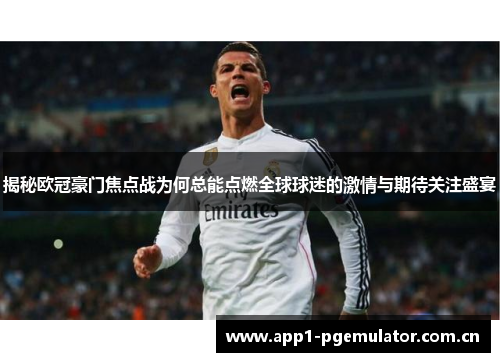 揭秘欧冠豪门焦点战为何总能点燃全球球迷的激情与期待关注盛宴